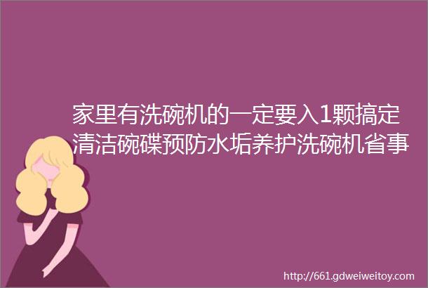 家里有洗碗机的一定要入1颗搞定清洁碗碟预防水垢养护洗碗机省事省心