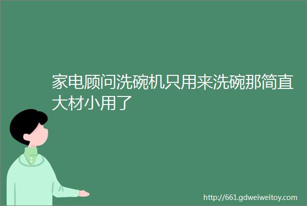 家电顾问洗碗机只用来洗碗那简直大材小用了