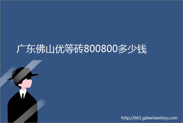 广东佛山优等砖800800多少钱