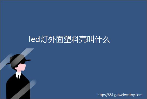 led灯外面塑料壳叫什么