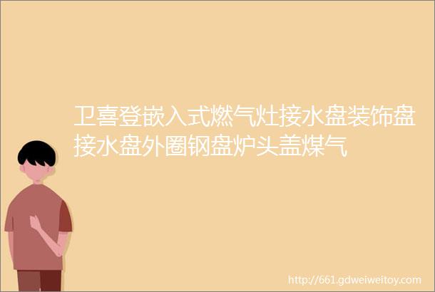 卫喜登嵌入式燃气灶接水盘装饰盘接水盘外圈钢盘炉头盖煤气