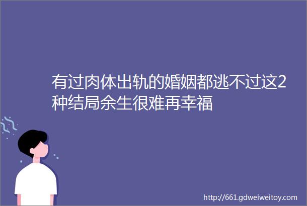 有过肉体出轨的婚姻都逃不过这2种结局余生很难再幸福