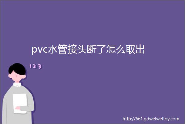 pvc水管接头断了怎么取出